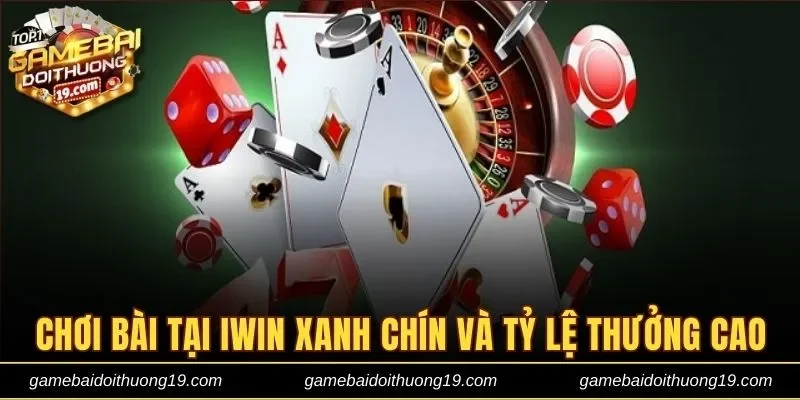 Chơi bài tại Iwin xanh chín và tỷ lệ thưởng cao