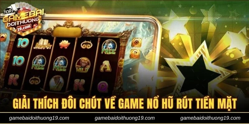 Giải thích đôi chút về game nổ hũ rút tiền mặt