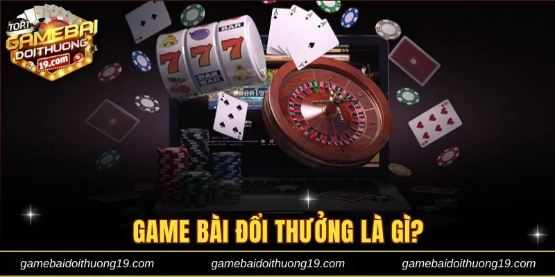Giải thích khái niệm trò chơi game bài đổi thưởng