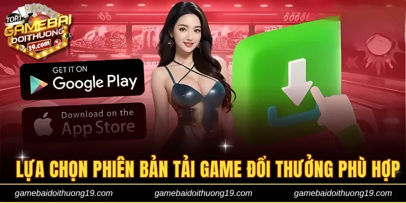 Lựa chọn phiên bản tải game đổi thưởng phù hợp