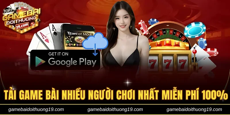 Tải game bài đổi thưởng nhiều người chơi nhất miễn phí 100%