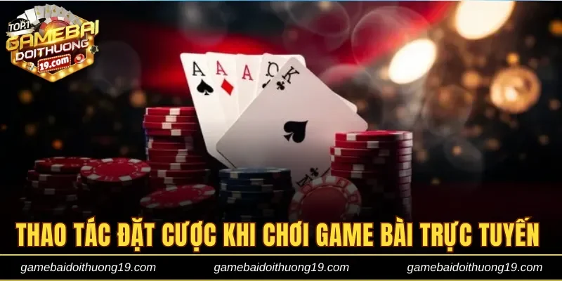 Thao tác đặt cược khi chơi game bài trực tuyến