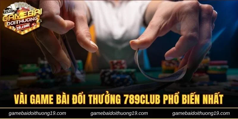 Vài game bài đổi thưởng 789club phổ biến nhất